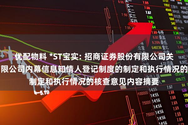 优配物料 *ST宝实: 招商证券股份有限公司关于宝塔实业股份有限公司内幕信息知情人登记制度的制定和执行情况的核查意见内容摘要
