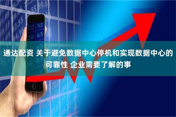 通达配资 关于避免数据中心停机和实现数据中心的可靠性 企业需要了解的事
