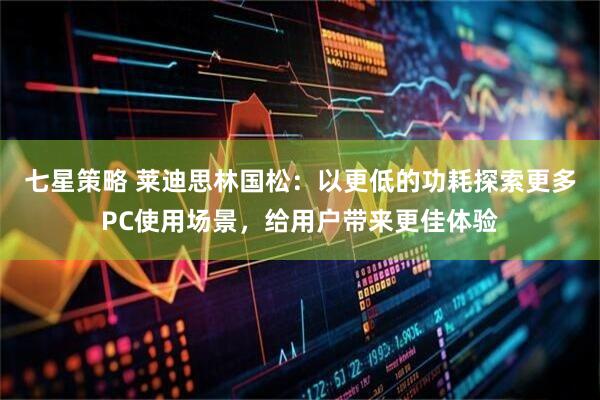七星策略 莱迪思林国松：以更低的功耗探索更多PC使用场景，给用户带来更佳体验