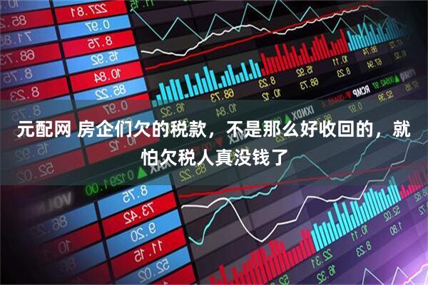 元配网 房企们欠的税款，不是那么好收回的，就怕欠税人真没钱了