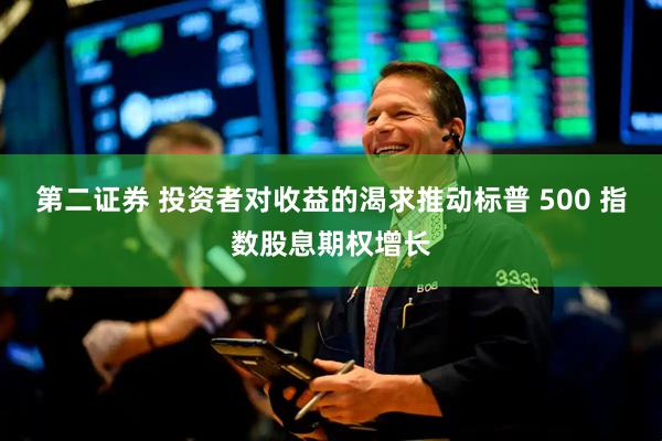 第二证券 投资者对收益的渴求推动标普 500 指数股息期权增长
