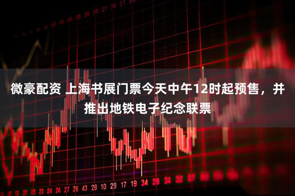 微豪配资 上海书展门票今天中午12时起预售，并推出地铁电子纪念联票