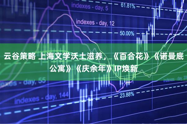 云谷策略 上海文学沃土滋养，《百合花》《诺曼底公寓》《庆余年》IP焕新
