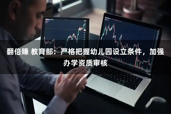 翻倍赚 教育部：严格把握幼儿园设立条件，加强办学资质审核