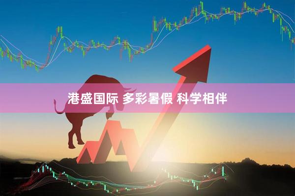 港盛国际 多彩暑假 科学相伴