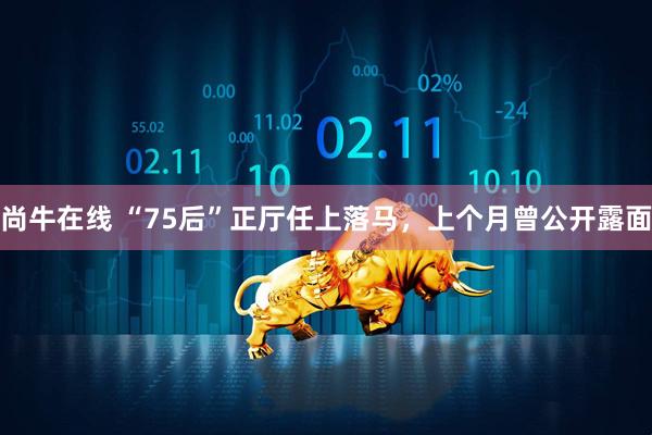 尚牛在线 “75后”正厅任上落马，上个月曾公开露面