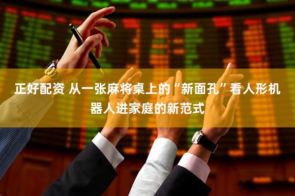 正好配资 从一张麻将桌上的“新面孔”看人形机器人进家庭的新范式
