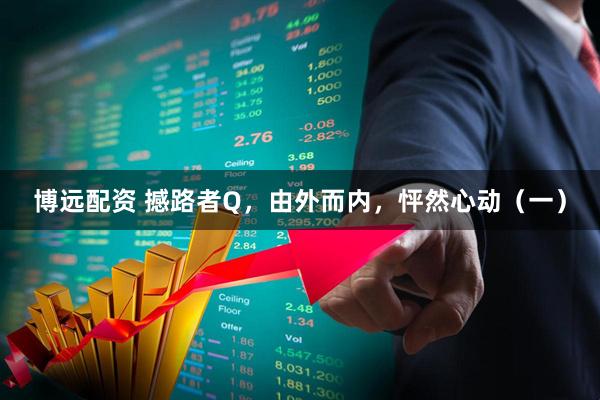 博远配资 撼路者Q，由外而内，怦然心动（一）