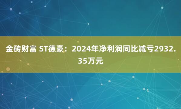 金砖财富 ST德豪：2024年净利润同比减亏2932.35万元