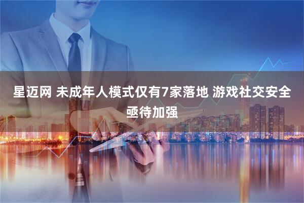 星迈网 未成年人模式仅有7家落地 游戏社交安全亟待加强