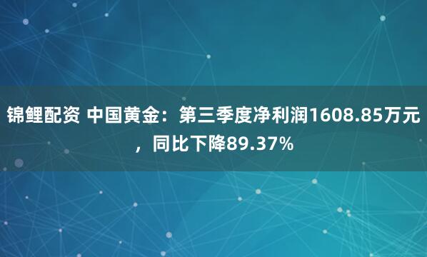 锦鲤配资 中国黄金：第三季度净利润1608.85万元，同比下降89.37%