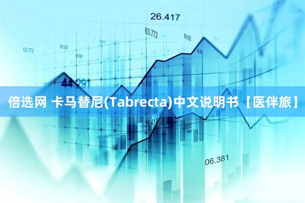 倍选网 卡马替尼(Tabrecta)中文说明书【医伴旅】