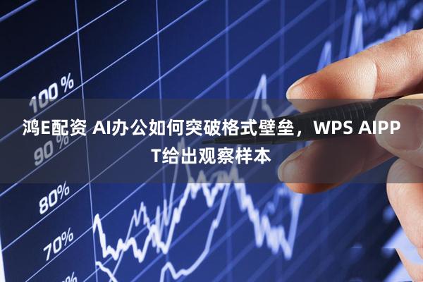 鸿E配资 AI办公如何突破格式壁垒，WPS AIPPT给出观察样本
